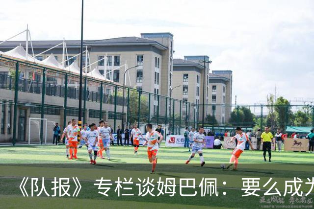 《队报》专栏谈姆巴佩：要么成为世界之王，要么被钉在耻辱柱上