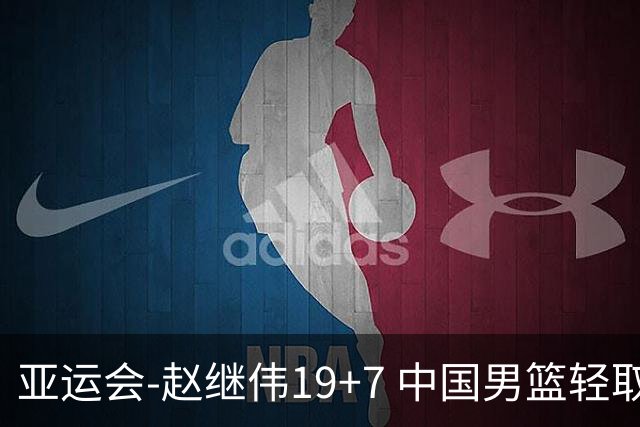 亚运会-赵继伟19+7 中国男篮轻取中国台北