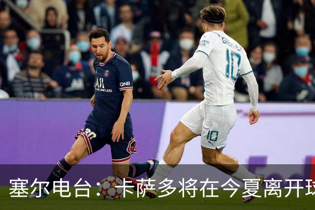 塞尔电台：卡萨多将在今夏离开球队 利雅得新月是具吸引力的选择