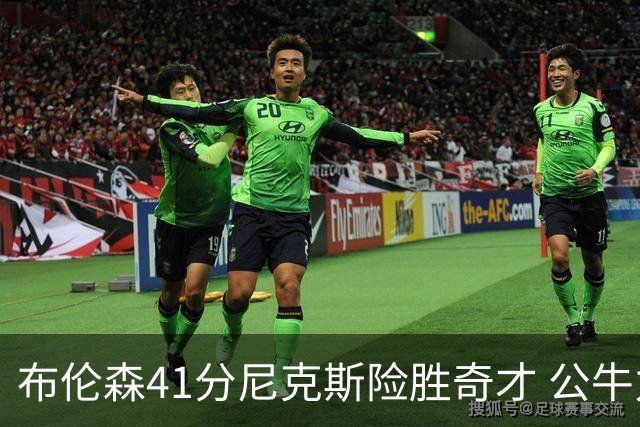 布伦森41分尼克斯险胜奇才 公牛力克猛龙