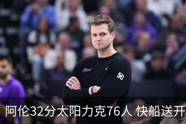 阿伦32分太阳力克76人 快船送开拓者4连败