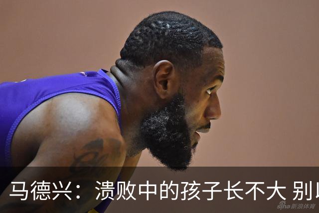 马德兴：溃败中的孩子长不大 别以锻炼球员为安慰